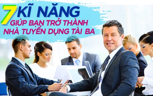 7 kỹ năng giúp bạn trở thành nhà tuyển dụng tài ba